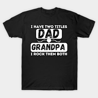 I have Two Titles Dad and Grandpa and I rock them both T-Shirt